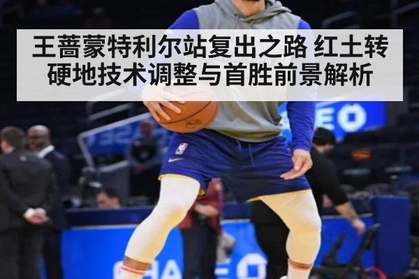 王蔷蒙特利尔站复出之路 红土转硬地技术调整与首胜前景解析
