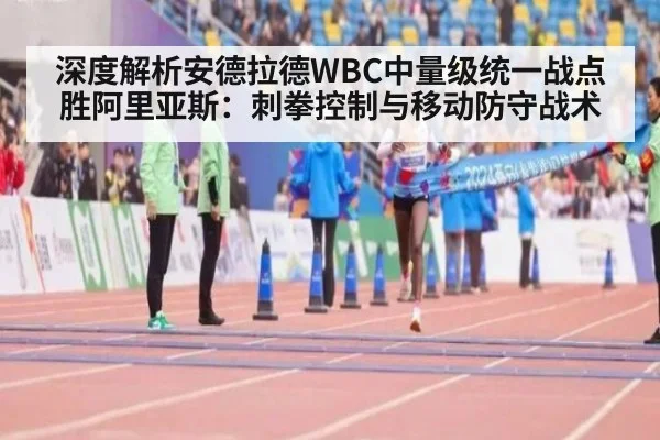 深度解析安德拉德WBC中量级统一战点胜阿里亚斯:刺拳控制与移动防守战术