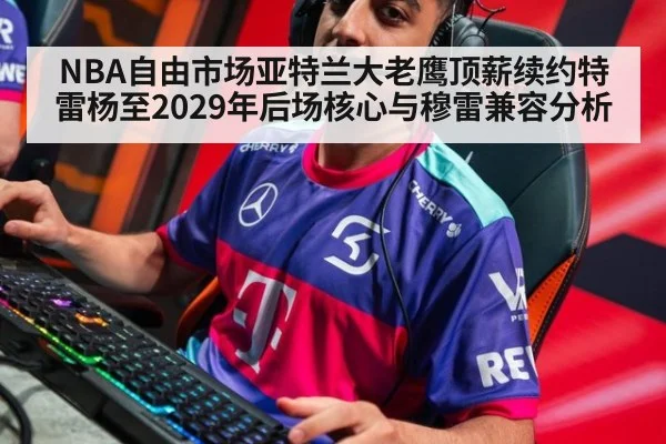 NBA自由市场亚特兰大老鹰顶薪续约特雷杨至2029年后场核心与穆雷兼容分析