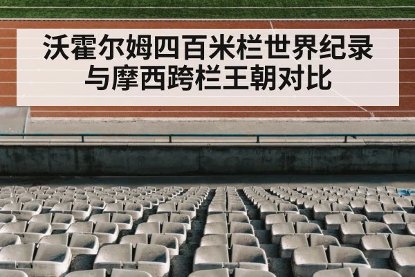 沃霍尔姆四百米栏世界纪录与摩西跨栏王朝对比