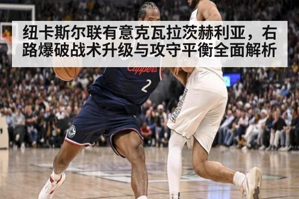 纽卡斯尔联有意克瓦拉茨赫利亚,右路爆破战术升级与攻守平衡全面解析
